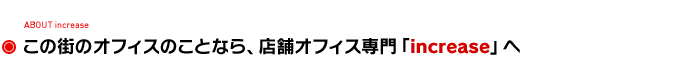 この街の店舗のことなら、店舗専門「increase」へ